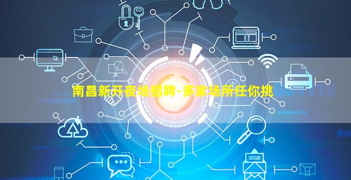 南昌新开夜场招聘-多家场所任你挑
